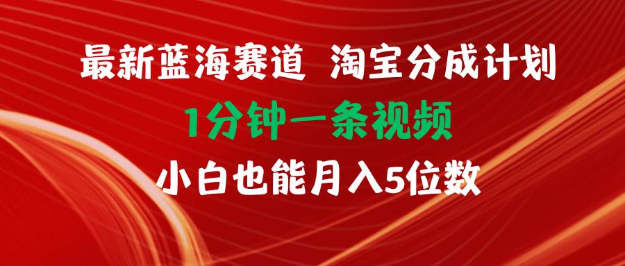 最新蓝海项目淘宝分成计划1分钟1条视频小白也能月入五位数-金点子优创