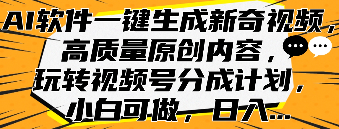 AI软件一键生成新奇视频，高质量原创内容，玩转视频号分成计划，小白可做，日入…-金点子优创