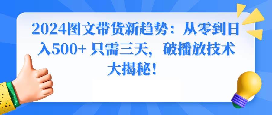 2024图文带货新趋势：从零到日入500+ 只需三天，破播放技术大揭秘！-金点子优创