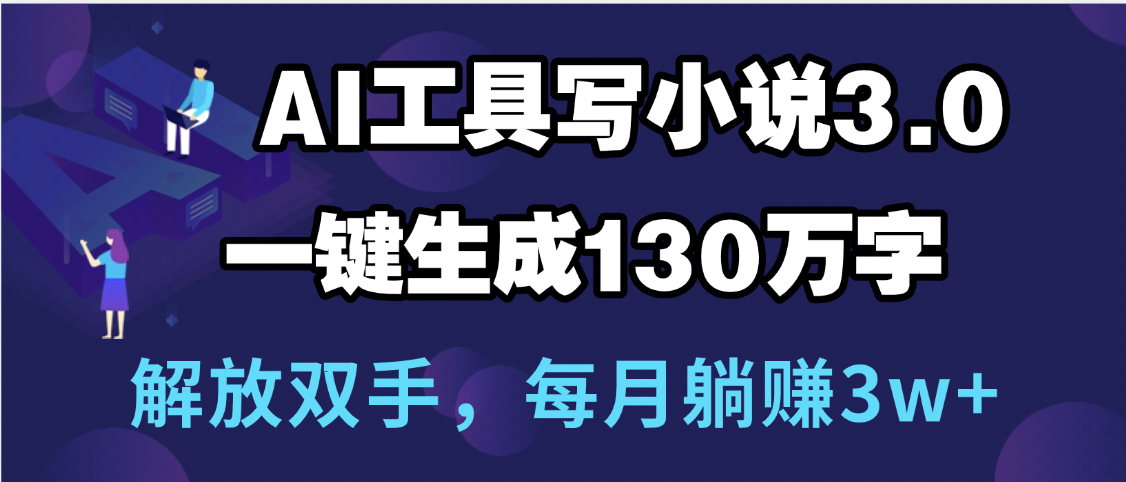 用AI工具写小说3.0,一键生成130万字,解放双手,每月躺赚3w+-金点子优创