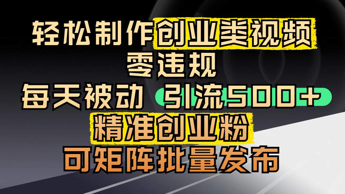 轻松制作创业类视频，零违规，每天被动引流 500 + 精准创业粉，可矩阵批量发布-金点子优创