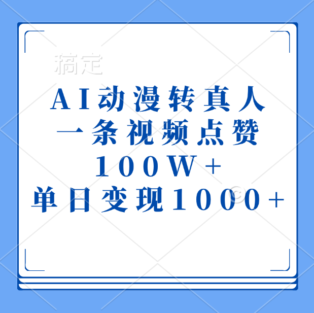 AI动漫转真人,一条视频点赞100W+,单日变现1000+-金点子优创
