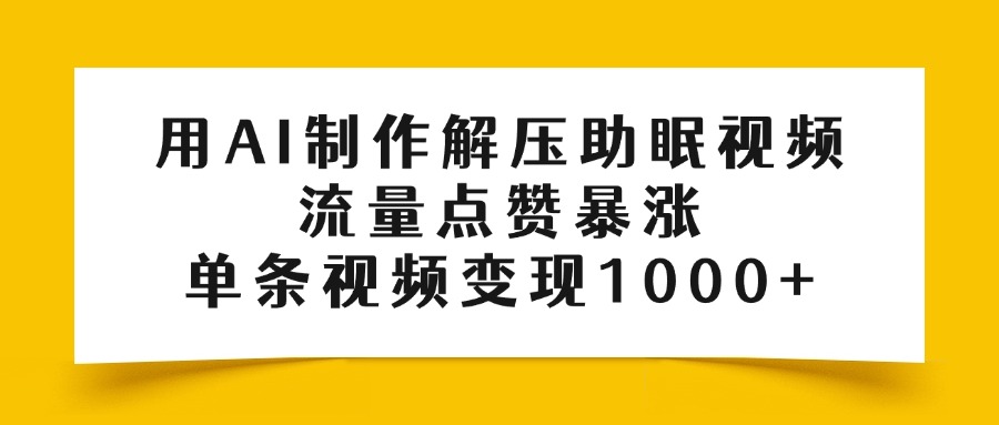 用AI制作解压助眠视频，流量点赞暴涨，单条视频变现1000+-金点子优创