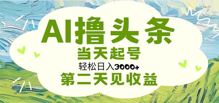 AI撸头条，轻松日入3000+无脑操作，当天起号，第二天见收益-金点子优创