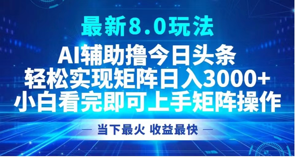 最新8.0玩法 AI辅助撸今日头条轻松实现矩阵日入3000+小白看完即可上手矩阵操作当下最火 收益最快-金点子优创