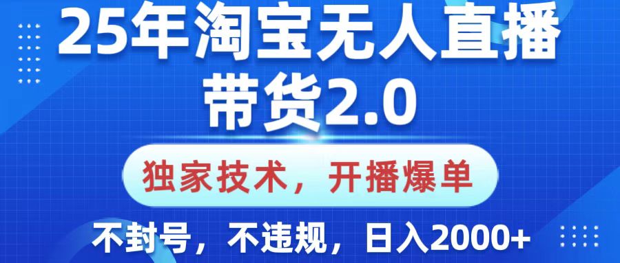 25年淘宝无人直播带货2.0，独家技术，开播爆单，纯小白易上手，不封号，不违规，，日入2000+-金点子优创