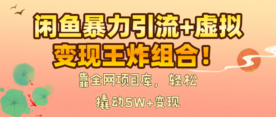闲鱼暴力引流+虚拟变现王炸组合！靠全网项目库，轻松撬动5W+变现-金点子优创