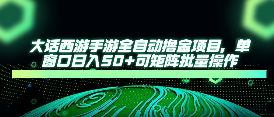 大话西游全自动撸金，单窗口日入50+可矩阵批量操作-金点子优创