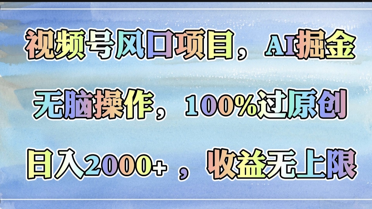 视频号风口项目，AI掘金，无脑操作，100%过原创，日入2000+，收益无上限-金点子优创