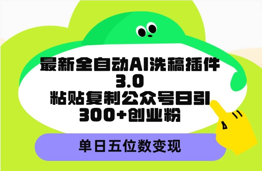 最新全自动AI洗稿插件3.0，粘贴复制公众号日引300+创业粉，单日五位数变现-金点子优创