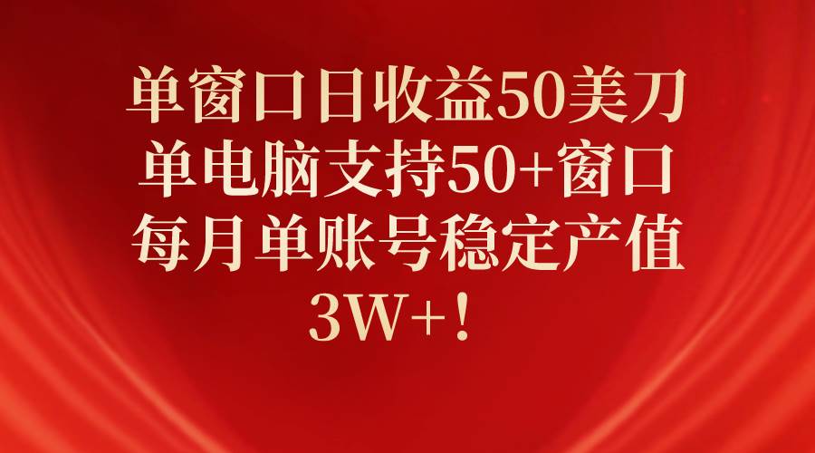 单窗口日收益50美刀，单电脑支持50+窗口，每月单账号稳定产值3W+！-金点子优创