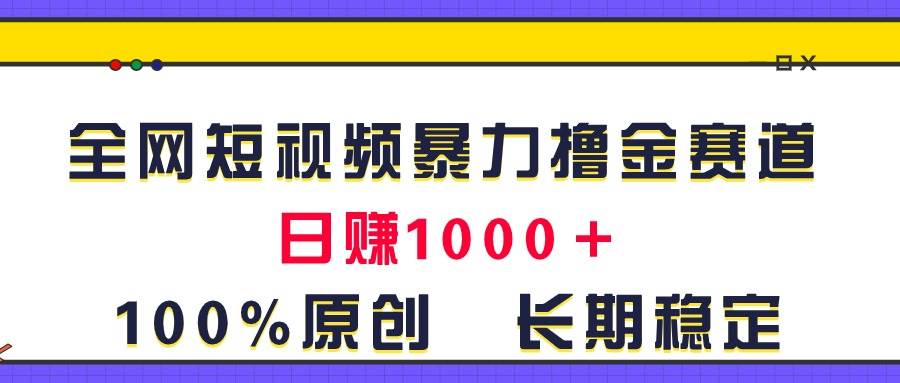 全网短视频暴力撸金赛道，日入1000＋！原创玩法，长期稳定-金点子优创