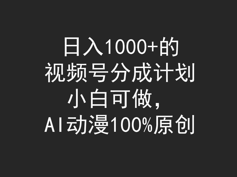 日入1000+的视频号分成计划,小白可做,AI动漫100%原创-金点子优创