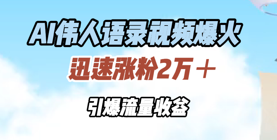 AI伟人语录视频爆火，迅速涨粉2万＋，引爆流量收益-金点子优创