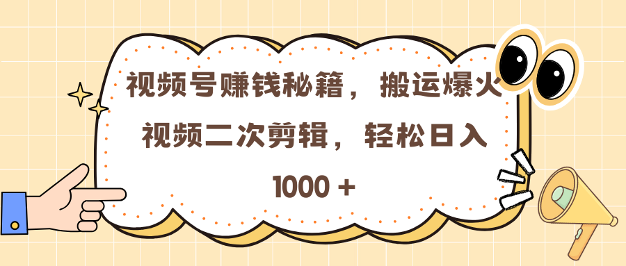 视频号赚钱秘籍，搬运爆火视频二次剪辑，轻松日入 1000 +-金点子优创