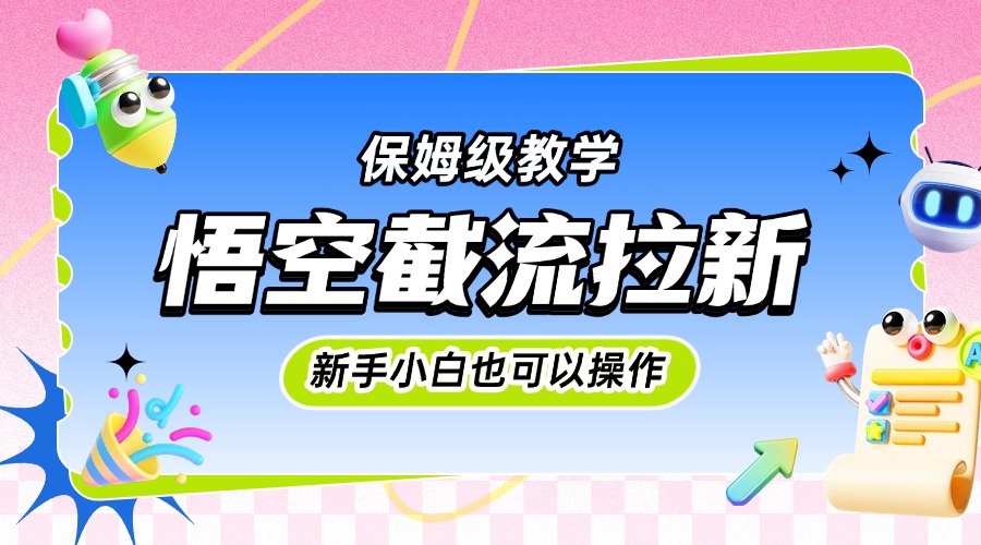 悟空截流拉新，保姆级教学，小白也可以操作-金点子优创