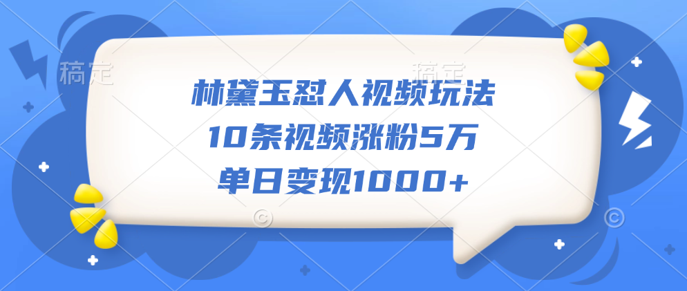 林黛玉怼人视频玩法，10条视频涨粉5万，单日变现1000+-金点子优创