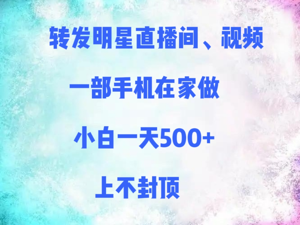 转发明星直播间、视频，一部手机在家做，小白一天500+，上不封顶-金点子优创