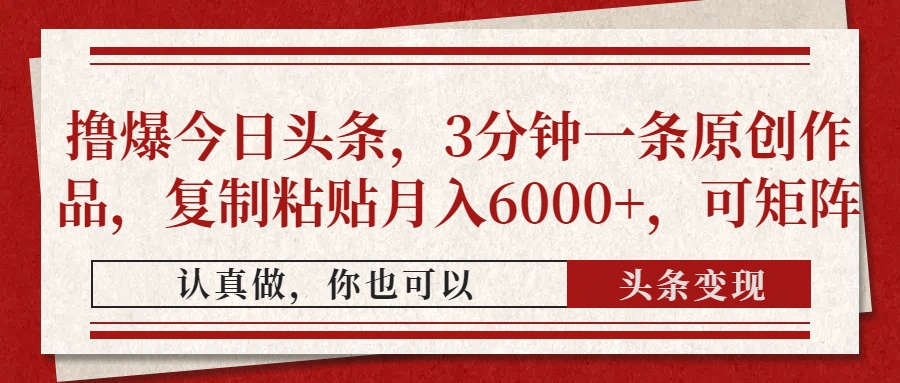 撸爆今日头条，3分钟一条原创作品，复制粘贴月入6000+，可矩阵-金点子优创