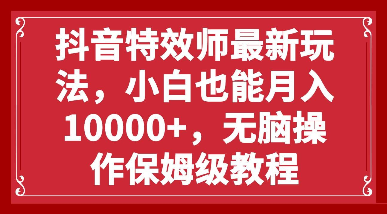 抖音特效师最新玩法，小白也能月入10000+，无脑操作保姆级教程-金点子优创