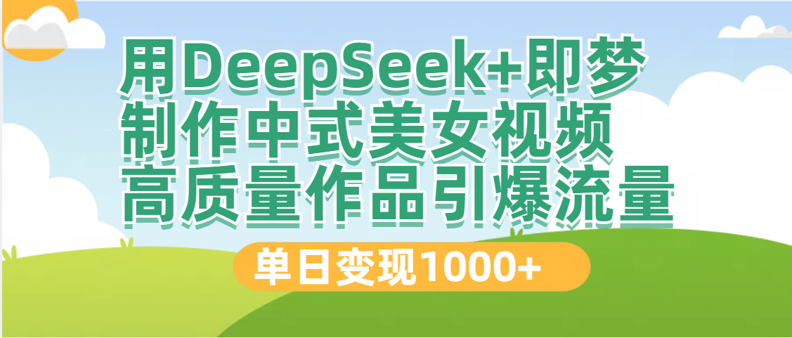 DeepSeek+即梦制作中式美女视频，高质量作品引爆流量，单日变现1000+-金点子优创