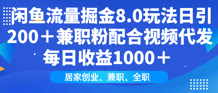 闲鱼流量掘金8.0玩法日引200＋兼职粉配合做视频代发每日收益1000＋-金点子优创