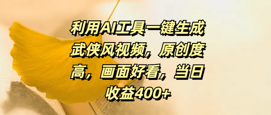 利用AI工具一键生成武侠风视频，原创度高，画面好看，当日收益400+-金点子优创