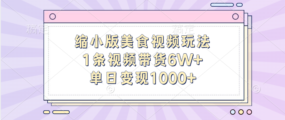 缩小版美食视频玩法,1条视频带货6W+,单日变现1000+-金点子优创