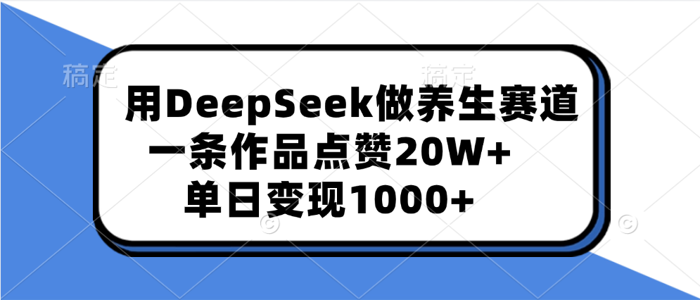 用DeepSeek做养生赛道，一条作品点赞20W+，单日变现1000+-金点子优创