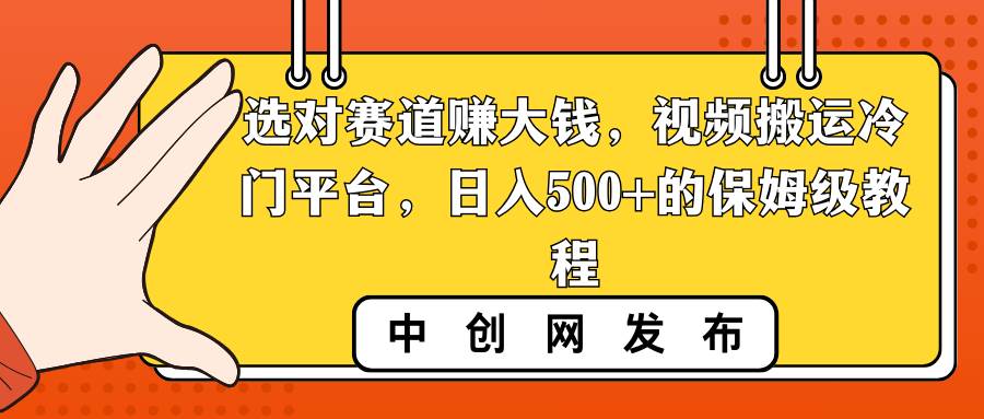 选对赛道赚大钱，视频搬运冷门平台，日入500+的保姆级教程-金点子优创