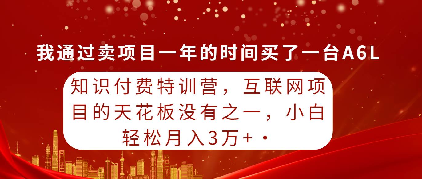 知识付费特训营，互联网项目的天花板，没有之一，小白轻轻松松月入三万+-金点子优创