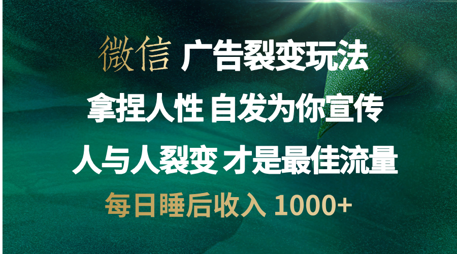 微信广告裂变法 操控人性 自发为你免费宣传 人与人的裂变才是最佳流量 单日睡后收入 1000+-金点子优创