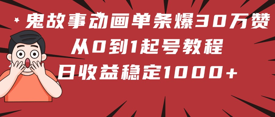 鬼故事动画单条爆30万赞！从0到1起号教程 日收益稳定1000+-金点子优创