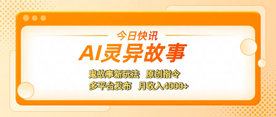 AI灵异故事，鬼故事新玩法，原创指令，多平台发布，月收入4000+-金点子优创