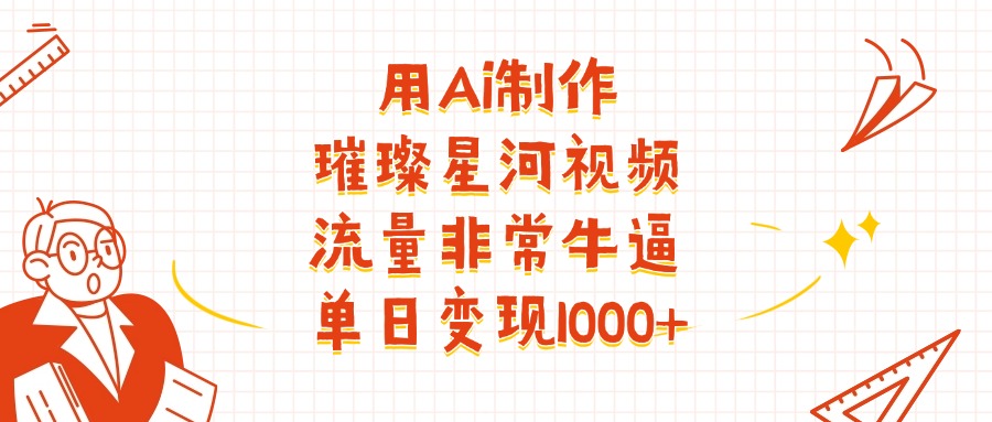用Ai制作璀璨星河视频，流量非常牛逼，单日变现1000+-金点子优创