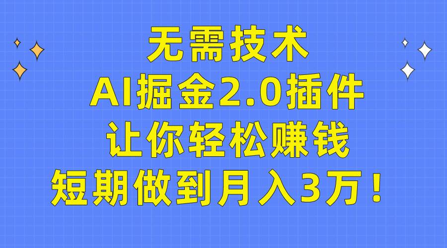 无需技术，AI掘金2.0插件让你轻松赚钱，短期做到月入3万！-金点子优创