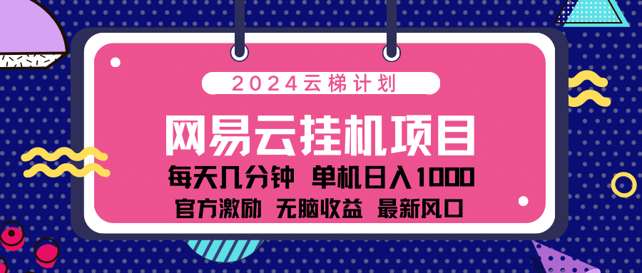 2024网易云云挂g项目！日入1000无脑收益！-金点子优创