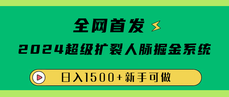 全网首发：2024超级扩列，人脉掘金系统，日入1500+-金点子优创
