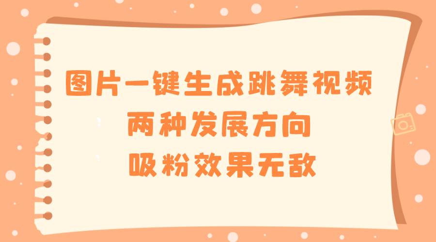图片一键生成跳舞视频，两种发展方向，吸粉效果无敌-金点子优创