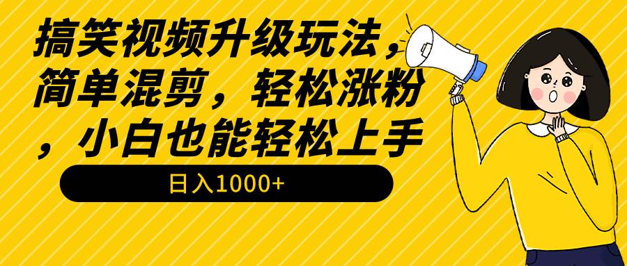 搞笑视频升级玩法，简单混剪，轻松涨粉，小白也能上手，日入1000+教程+素材-金点子优创