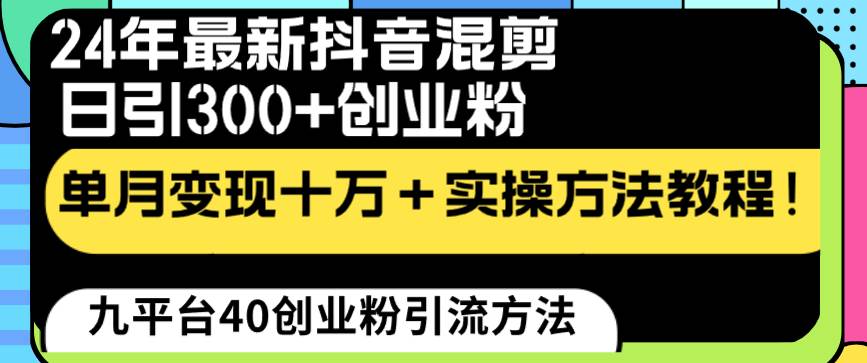24年最新抖音混剪日引300+创业粉“割韭菜”单月变现十万+实操教程！-金点子优创