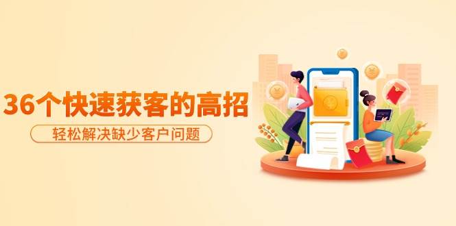 分享36个快速获客的高招：轻松解决缺少客户问题，有效才是硬道理-金点子优创