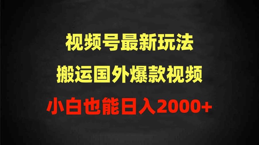 2024视频号最新玩法，搬运国外爆款视频，100%过原创，小白也能日入2000+-金点子优创