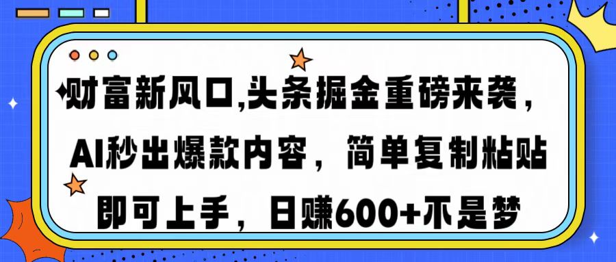 财富新风口,头条掘金重磅来袭，AI秒出爆款内容，简单复制粘贴即可上手，日赚600+不是梦-金点子优创