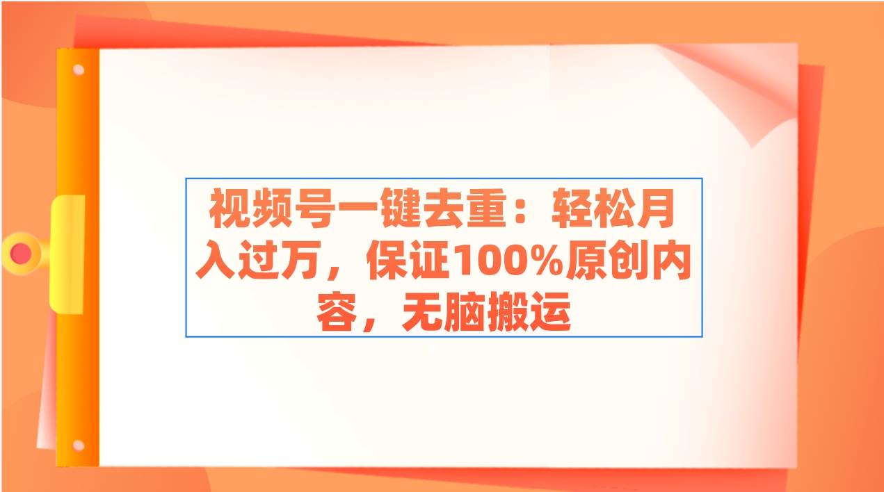 视频号一键去重：轻松月入过万，保证100%原创内容，无脑搬运-金点子优创