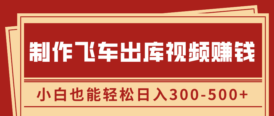 制作飞车出库视频赚钱,玩信息差一单赚50-80,小白也能轻松日入300-500+-金点子优创