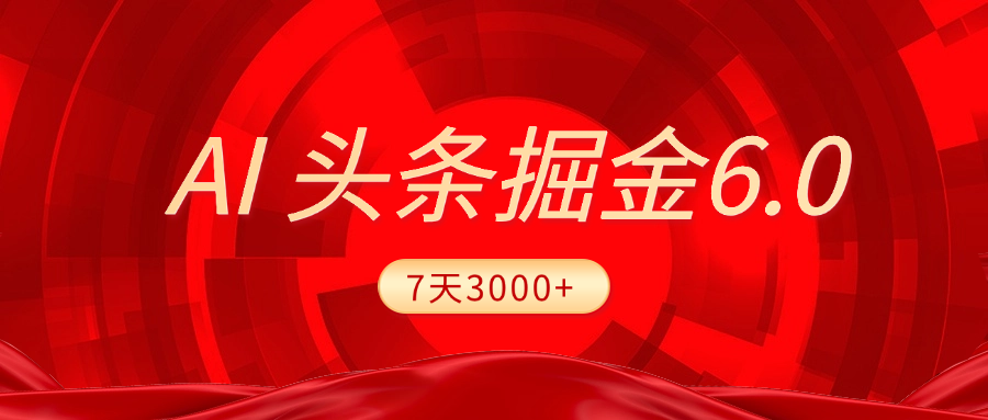 2025最新AI头条6.0，7天挣了3000+，操作很简单，小白可以照做（附详细教程）-金点子优创