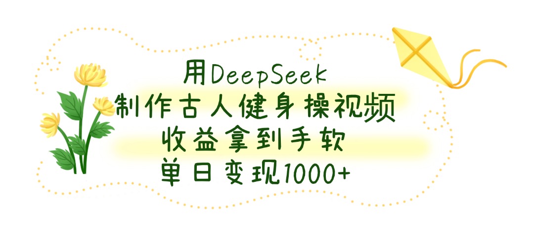 用DeepSeek制作古人健身操视频，收益拿到手软，单日变现1000+-金点子优创