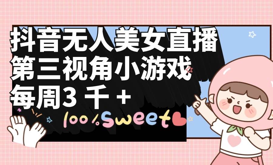 抖音无人美女直播，第三视角小游戏，每周收益3000+-金点子优创