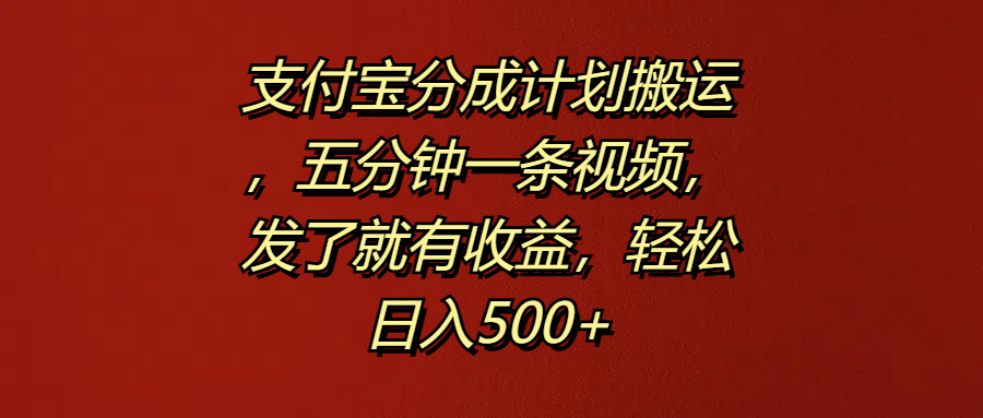 支付宝分成计划搬运，五分钟一条视频，发了就有收益，轻松日入500+-金点子优创